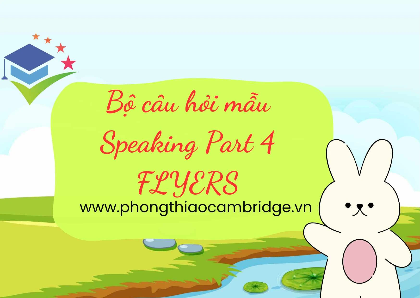 BỘ CÂU HỎI MẪU SPEAKING FLYERS PART 4